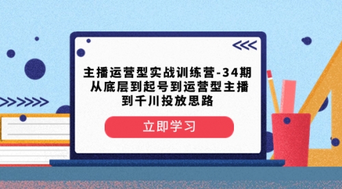 【副业项目8448期】主播运营型实战训练营-第34期 从底层到起号到运营型主播到千川投放思路-蓝图副业