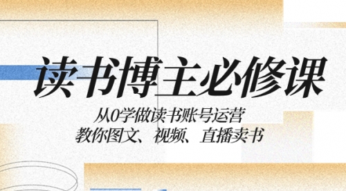 【副业项目8449期】从0学做读书账号运营：教你图文、视频、直播卖书-蓝图副业