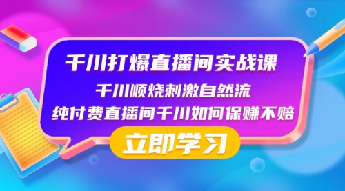 【副业项目8451期】千川-打爆直播间实战课：千川顺烧刺激自然流 纯付费直播间千川如何保赚不赔-蓝图副业