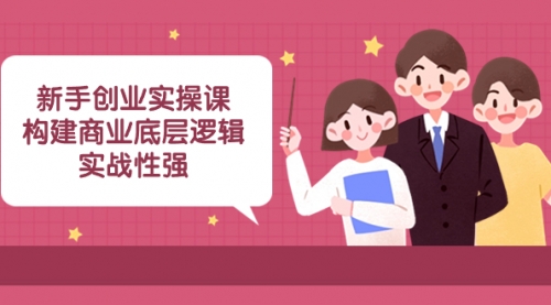 【副业项目8453期】新手创业实操课：构建商业底层逻辑，实战性强-蓝图副业