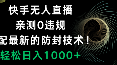 【副业项目8454期】快手无人直播，0违规，搭配最新的防F技术！-蓝图副业