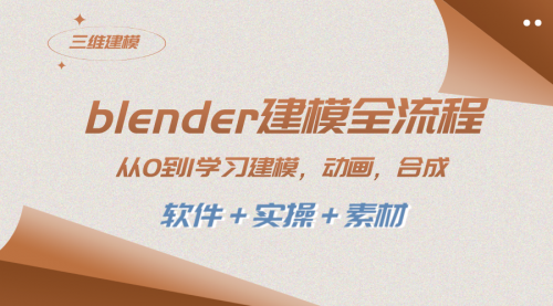 【副业项目8455期】blender建模全流程 从0到1学习建模 动画 渲染 剪辑 合成(软件＋实操＋素材)-蓝图副业