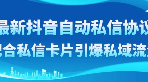 【副业项目8463期】最新抖音自动私信协议，配合私信卡片引爆私域流量-蓝图副业