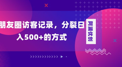 【副业项目8466期】朋友圈访客记录，分裂日入500+-蓝图副业