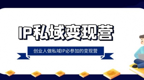 【副业项目8501期】IP私域-变现营，创业人做私域IP必参加的变现营-蓝图副业