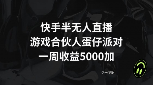 【副业项目8512期】快手半无人直播，游戏合伙人蛋仔派对，一周收益5000+-蓝图副业