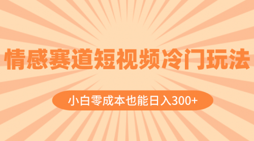【副业项目8513期】情感赛道短视频冷门玩法，小白零成本也能日入300+-蓝图副业