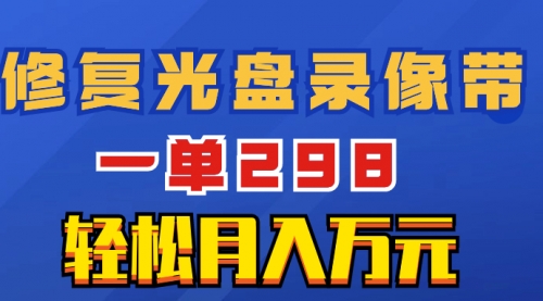 【副业项目8520期】超冷门项目：修复光盘录像带，一单298，轻松月入万元-蓝图副业