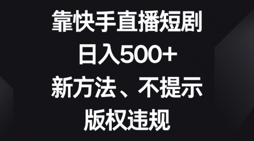 【副业项目8528期】靠快手直播短剧，日入500+，新方法、不提示版权违规-蓝图副业