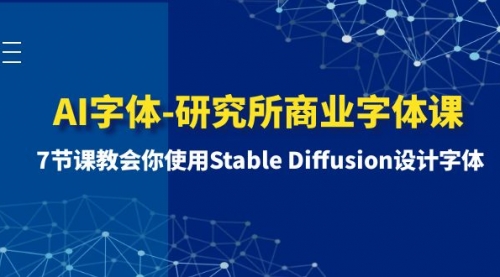 【副业项目8535期】AI字体-研究所商业字体课-第1期：7节课教会你使用Stable Diffusion设计字体-蓝图副业