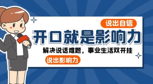 【副业项目8536期】开口-就是影响力：说出-自信，说出-影响力！解决说话难题，事业生活双开挂-蓝图副业