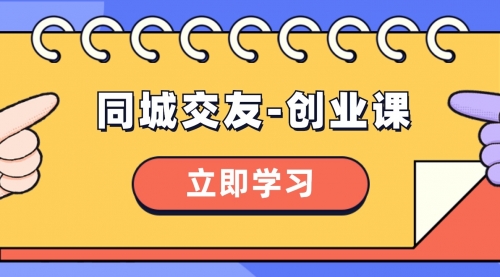 【副业项目8546期】同城交友-创业课，和你分享如何在你的城市，进行一场同城交友-创业-蓝图副业