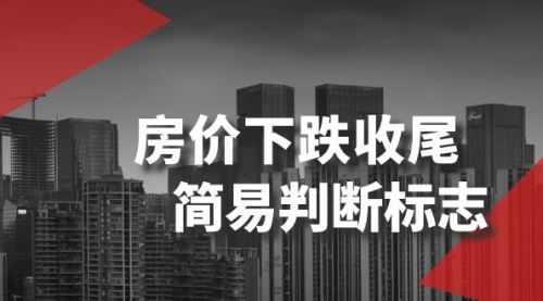 【副业项目8547期】某公众号付费文章《房价下跌收尾-简易判断标志》-蓝图副业