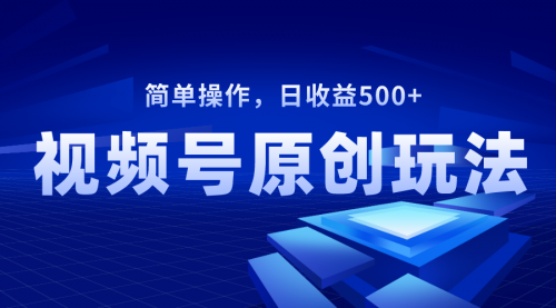 【副业项目8550期】视频号原创视频玩法，日收益500+-蓝图副业