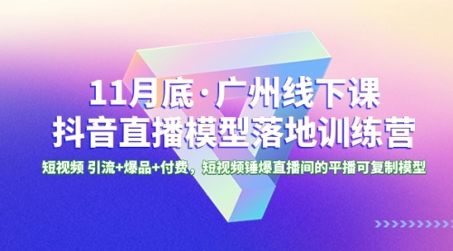 【副业项目8577期】11月底·广州线下课抖音直播模型落地-特训营-蓝图副业