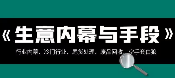 【副业项目8582期】生意内幕·与手段：行业内幕、冷门行业、尾货处理、废品回收、空手套白狼-蓝图副业