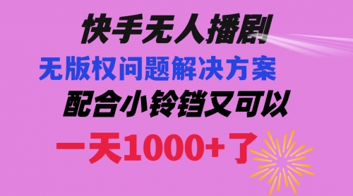 【副业项目8584期】快手无人播剧 解决版权问题教程 配合小铃铛又可以1天1000+了-蓝图副业