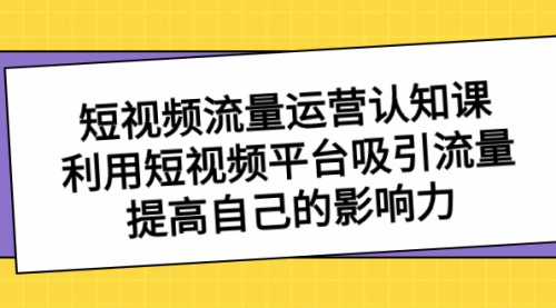 【副业项目8589期】短视频流量-运营认知课，利用短视频平台吸引流量，提高自己的影响力-蓝图副业