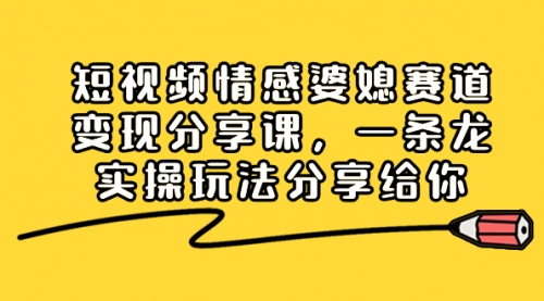 【副业项目8611期】短视频情感婆媳赛道变现分享课，一条龙实操玩法分享给你-蓝图副业
