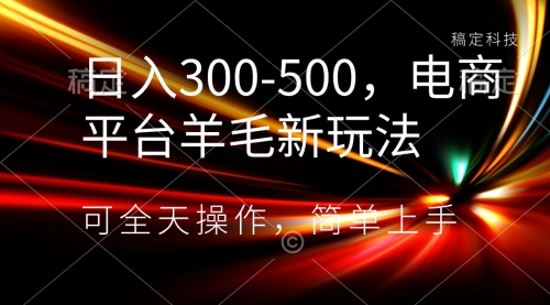 【副业项目8619期】日入300-500，电商平台羊毛新玩法，可全天操作-蓝图副业