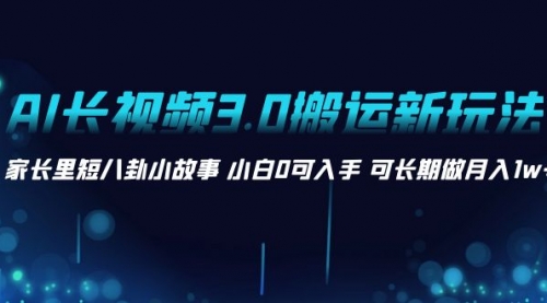 【副业项目8621期】AI长视频3.0搬运新玩法 家长里短八卦小故事-蓝图副业