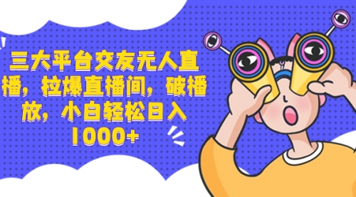 【副业项目8622期】三大平台交友无人直播，拉爆直播间，破播放-蓝图副业