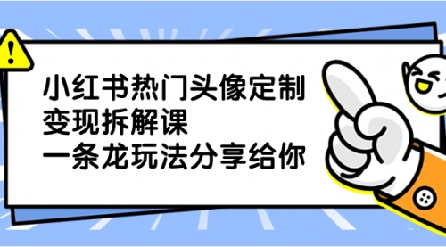 【副业项目8623期】小红书热门头像定制变现拆解课，一条龙玩法分享给你-蓝图副业