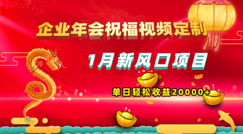 【副业项目8625期】1月新风口项目，有嘴就能做，企业年会祝福视频定制，单日轻松收益20000+-蓝图副业