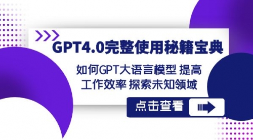 【副业项目8631期】GPT4.0完整使用-秘籍宝典：如何GPT大语言模型 提高工作效率 探索未知领域-蓝图副业
