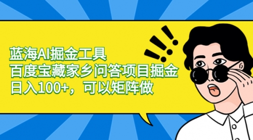 【副业项目8635期】蓝海AI掘金工具百度宝藏家乡问答项目掘金，日入100+，可以矩阵做-蓝图副业