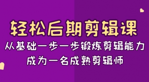 【副业项目8640期】轻松后期-剪辑课：从基础一步一步锻炼剪辑能力，成为一名成熟剪辑师-15节课-蓝图副业