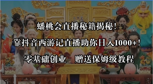 【副业8651期】蟠桃会直播秘籍揭秘！靠抖音西游记直播日入1000+零基础创业，赠保姆级教程-蓝图副业