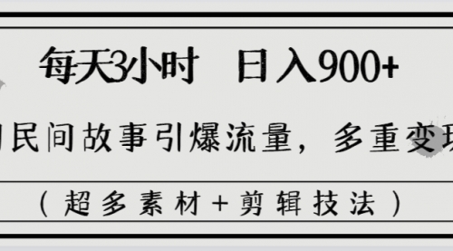 【副业8653期】每天三小时日入900+，用民间故事引爆流量，多重变现（超多素材+剪辑技法）-蓝图副业