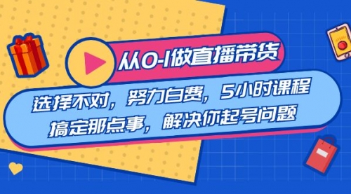 【副业8684期】教您从0-1做直播带货：选择不对，努力白费，5小时课程搞定那点事-蓝图副业