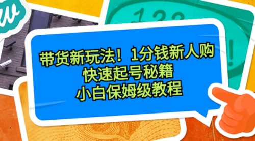 【副业8690期】带货新玩法！1分钱新人购，快速起号秘籍！小白保姆级教程-蓝图副业