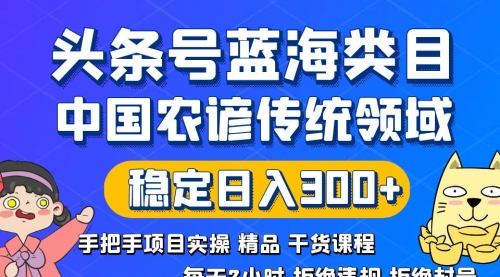 【副业8708期】头条号蓝海类目传统和农谚领域实操精品课程拒绝违规封号稳定日入300+-蓝图副业