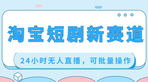 【副业项目8711期】淘宝短剧新赛道，24小时无人直播，可批量操作-蓝图副业