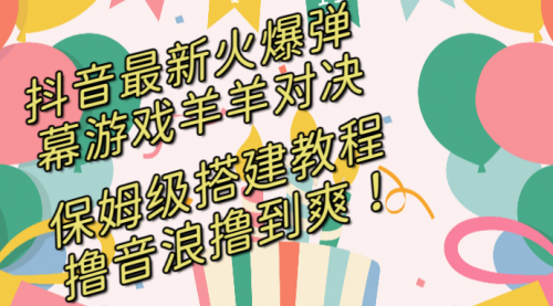 【副业8714期】抖音最新火爆弹幕游戏羊羊对决，保姆级搭建开播教程-蓝图副业