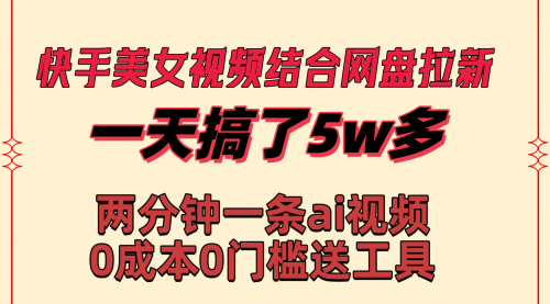 【副业8719期】快手美女视频结合网盘拉新，一天搞了50000 两分钟一条Ai原创视频-蓝图副业