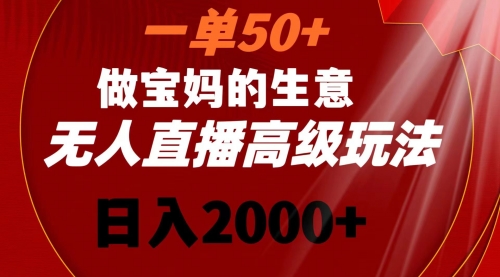 【副业8725期】一单50+做宝妈的生意 无人直播高级玩法 日入2000+-蓝图副业