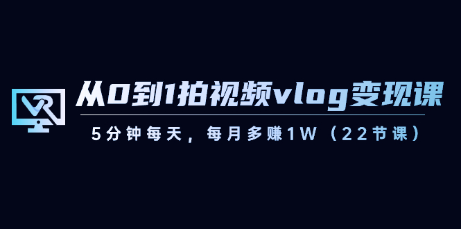 【副业8729期】从0到1拍视频vlog-变现课，5分钟每天，每月多赚1W（22节课）-蓝图副业