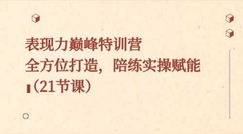 【副业8730期】表现力巅峰特训营，全方位打造，陪练实操赋能（21节课）-蓝图副业