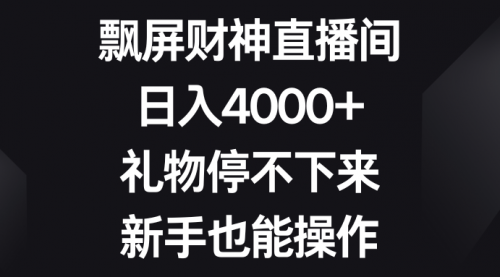 【副业8731期】飘屏财神直播间，日入4000+，礼物停不下来，新手也能操作-蓝图副业