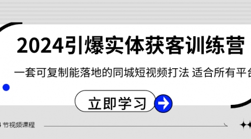 【副业8735期】2024·引爆实体获客训练营 一套可复制能落地的同城短视频打法 适合所有平台-蓝图副业