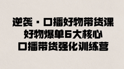 【副业8745期】逆袭·口播好物带货课，好物爆单6大核心，口播带货强化训练营-蓝图副业