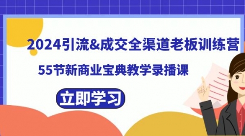 【副业8746期】2024引流&成交全渠道老板训练营，55节新商业宝典教学录播课-蓝图副业