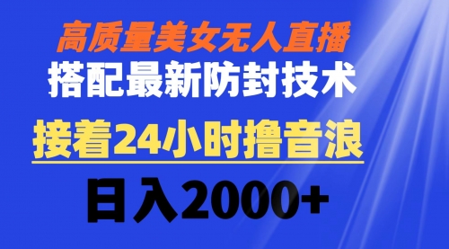 【副业8751期】高质量美女无人直播搭配最新防封技术 又能24小时撸音浪 日入2000+-蓝图副业