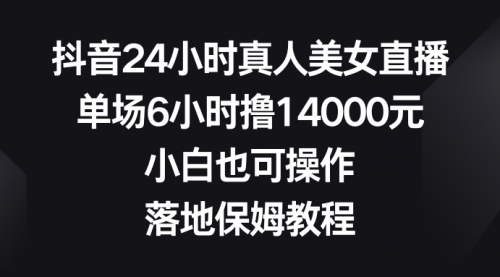 【副业8754期】抖音24小时真人美女直播，单场6小时撸14000元-蓝图副业