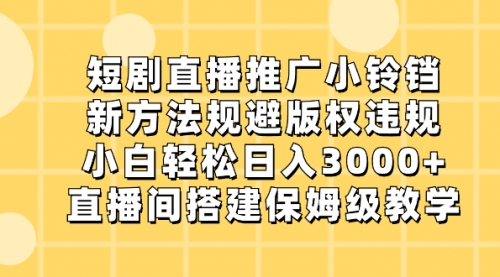 【副业8765期】短剧直播推广小铃铛，新方法规避版权违规，小白轻松日入3000+-蓝图副业