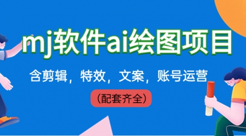 【副业8767期】外面卖399元mj软件ai绘图项目，含剪辑，特效，文案，账号运营（配套齐全）-蓝图副业